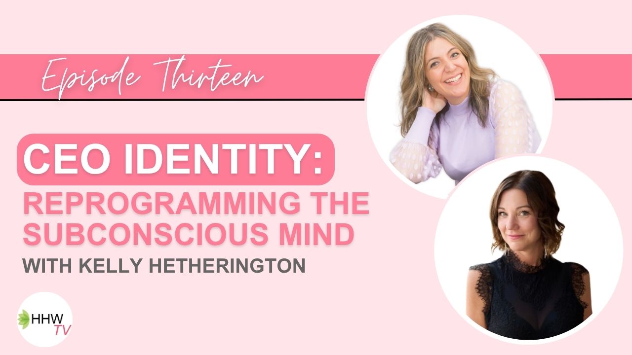 13. CEO Identity: The Power of Reprogramming the Subconscious Mind with Kelly Hetherington
