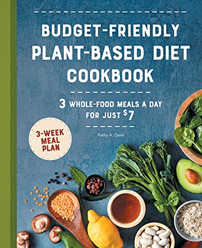 Budget-Friendly Plant-Based Diet Cookbook: 3 Whole-Food Meals a Day for Just $7