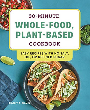Livre de cuisine de 30 minutes sur les aliments entiers à base de plantes : recettes faciles sans sel, huile ou sucre raffiné